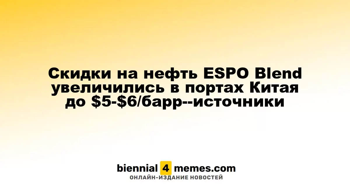Скидки на нефть ESPO Blend в китайских портах достигли $5-$6 за баррель — источники