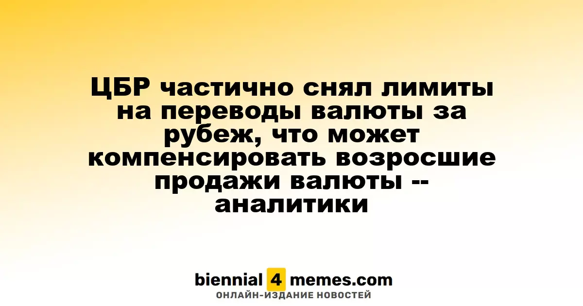 ЦБР частично снял лимиты на переводы валюты за рубеж, что может компенсировать возросшие продажи валюты -- аналитики
