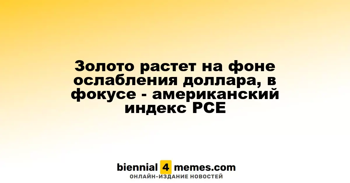 Цены на золото растут из-за ослабления доллара, внимание на индексе PCE в США