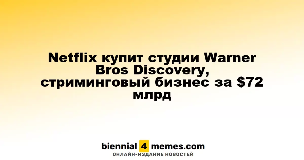 Netflix приобретет Warner Bros Discovery и его стриминговые активы за $72 миллиарда