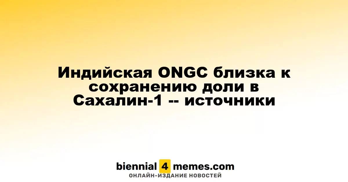 Индийская ONGC на пути к сохранению своей доли в проекте Сахалин-1, согласно источникам