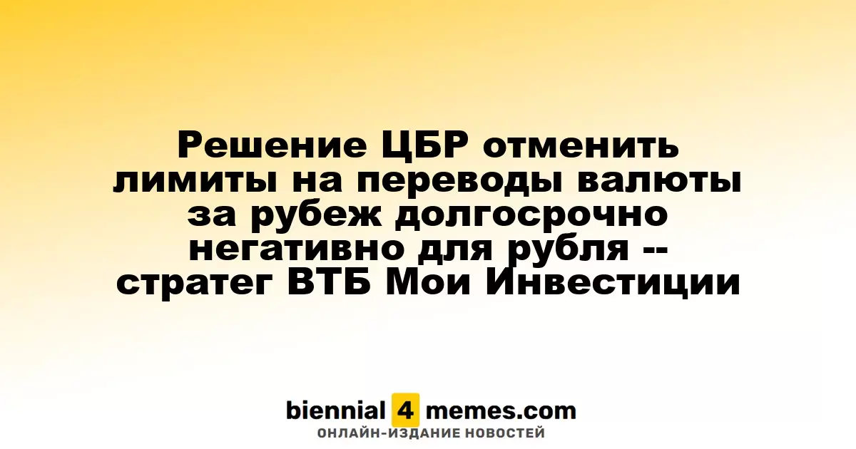 Отмена лимитов на валютные переводы Центробанком негативно скажется на рубле, прогнозирует стратег ВТБ Мои Инвестиции