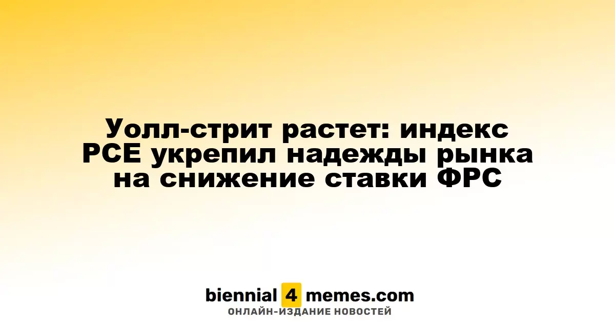 Уолл-стрит растет: индекс PCE укрепил надежды рынка на снижение ставки ФРС