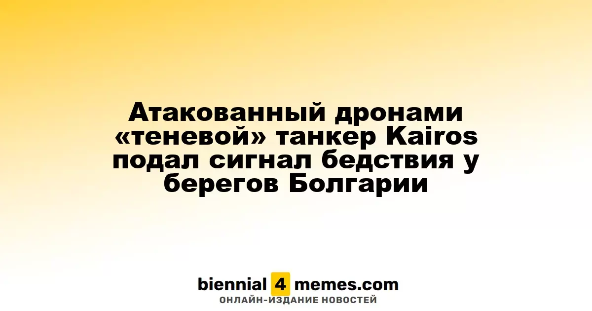 Танкер Kairos, пострадавший от дронов, вызвал помощь у берегов Болгарии