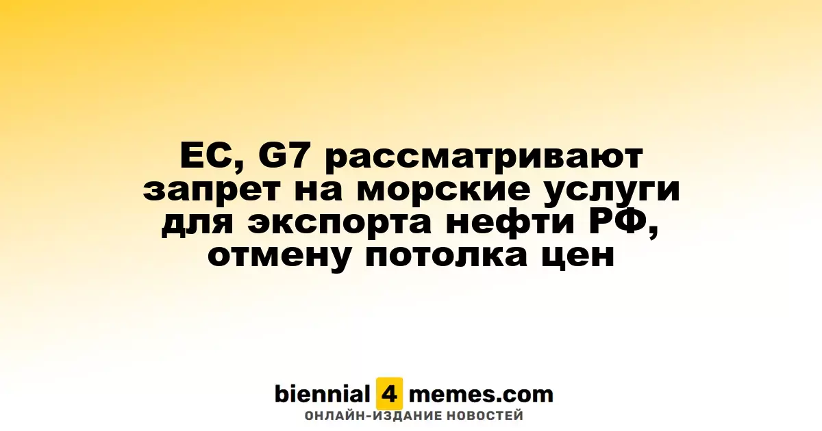 ЕС, G7 рассматривают запрет на морские услуги для экспорта нефти РФ, отмену потолка цен