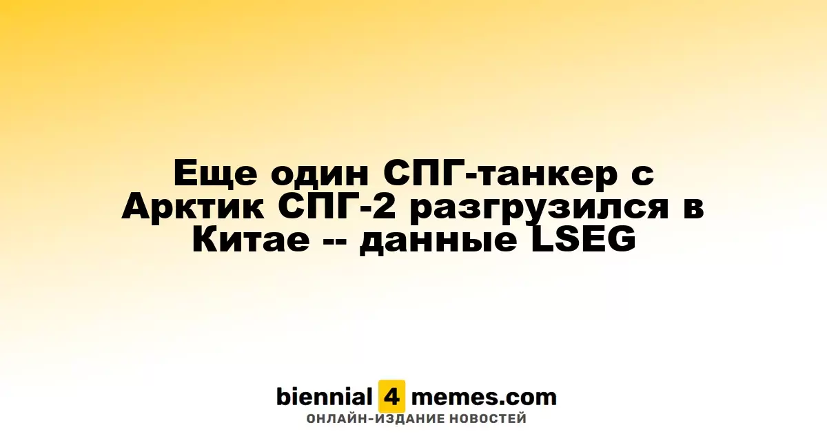 Еще один СПГ-танкер с Арктик СПГ-2 разгрузился в Китае -- данные LSEG