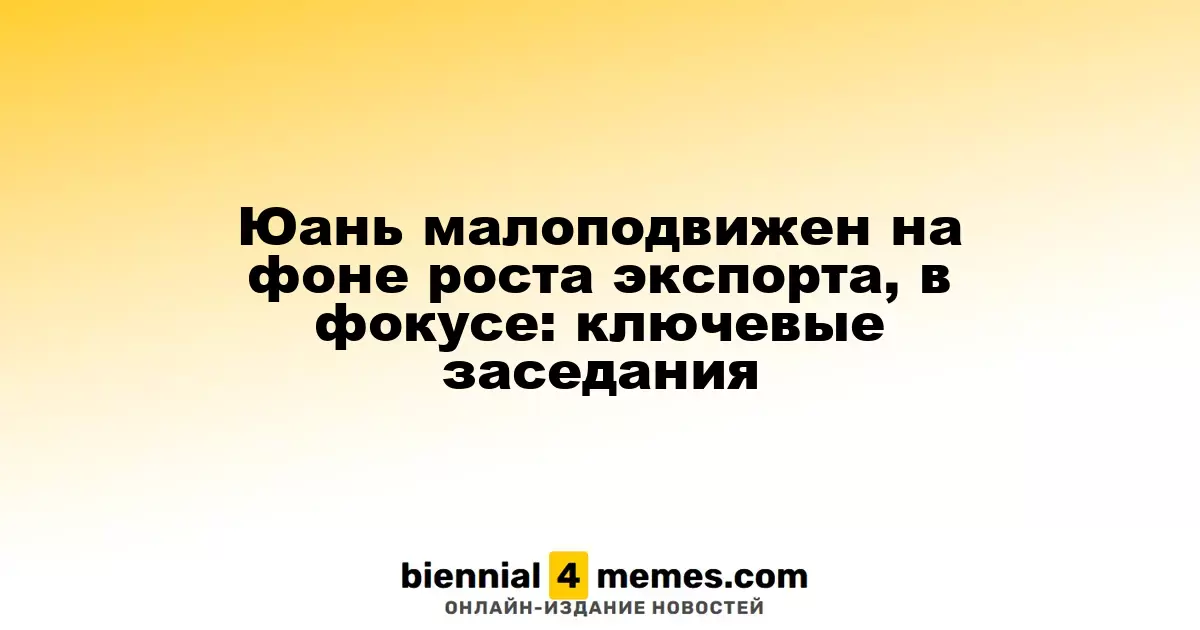 Юань малоподвижен на фоне роста экспорта, в фокусе: ключевые заседания