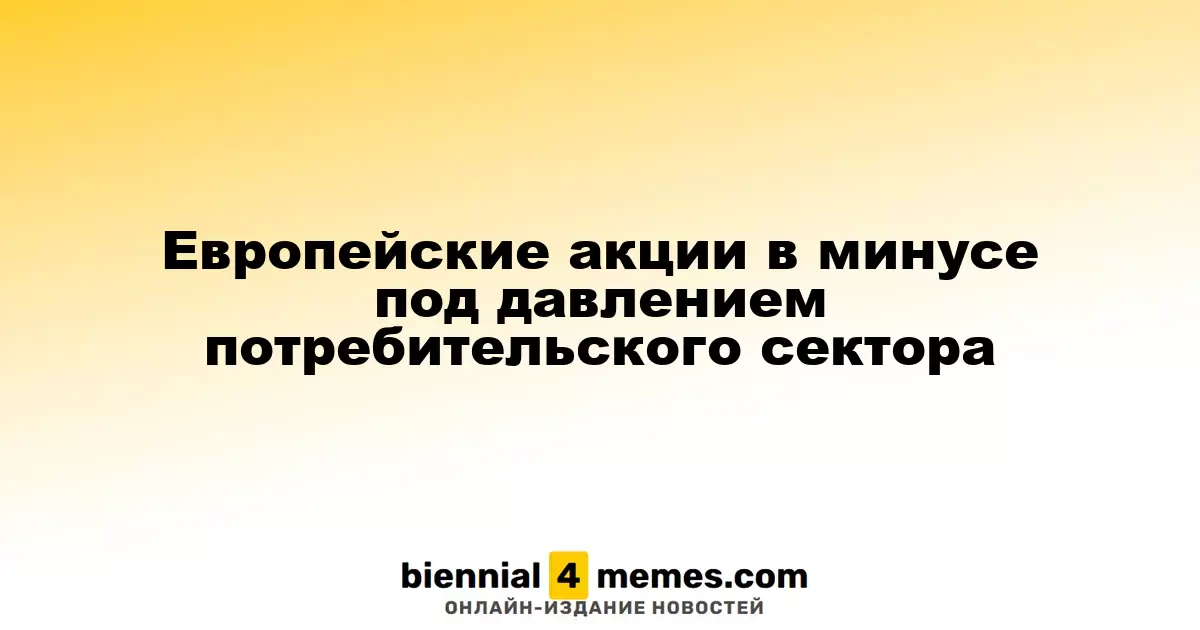 Европейские фондовые рынки снижаются из-за слабости потребительского сегмента