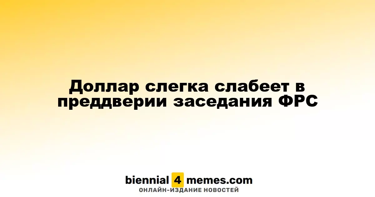 Доллар демонстрирует незначительное ослабление перед заседанием ФРС