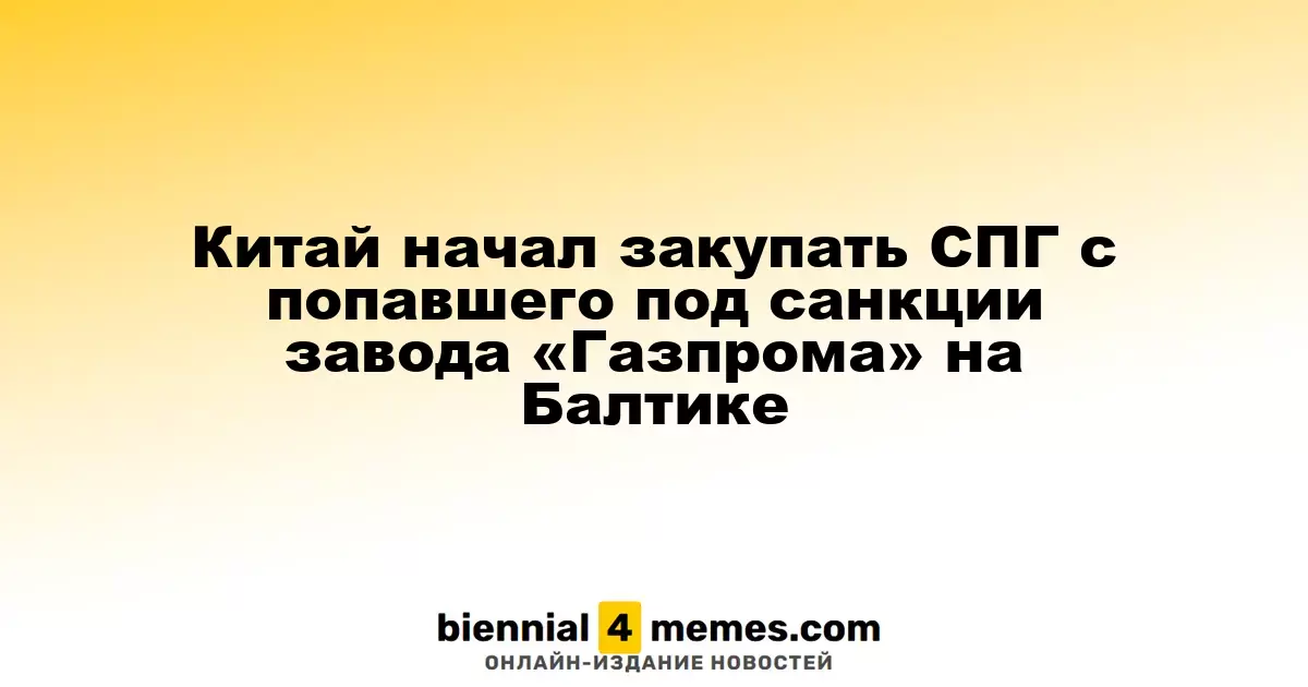 Китай начал импортировать СПГ с завода «Газпрома» на Балтике, попавшего под санкции