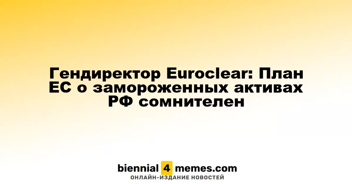 Генеральный директор Euroclear: Идея ЕС о замороженных активах России вызывает сомнения