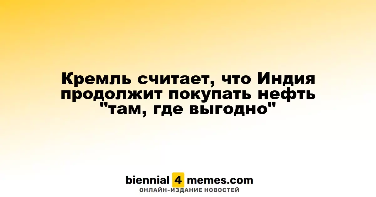 Кремль уверен, что Индия продолжит закупать нефть в выгодных условиях