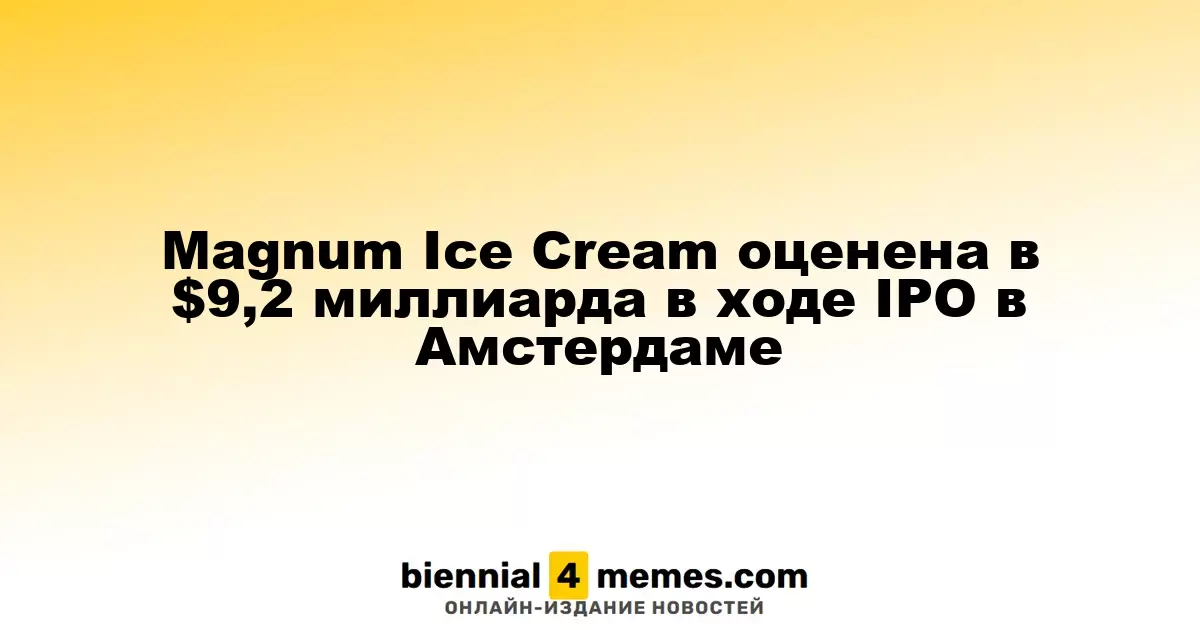 Magnum Ice Cream оценивается в $9,2 миллиарда после IPO в Амстердаме