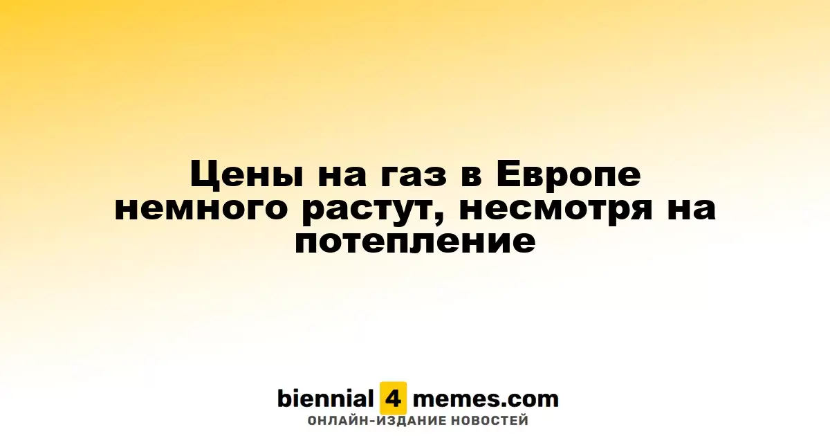В Европе наблюдается небольшой рост цен на газ, несмотря на потепление