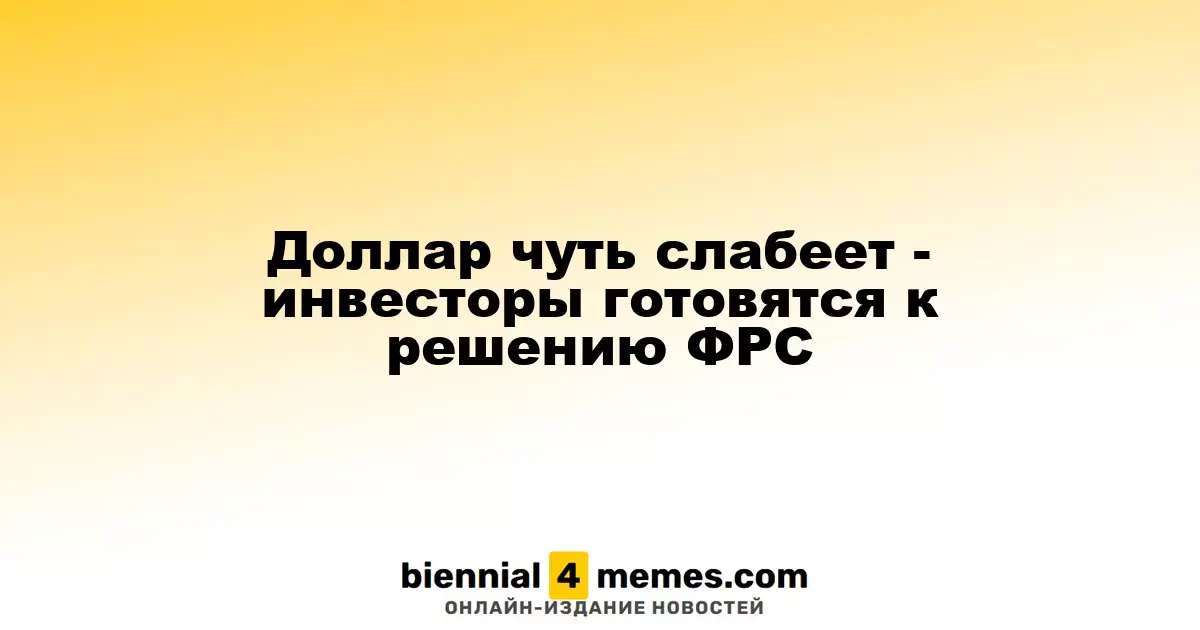 Доллар немного ослабевает - инвесторы готовятся к решению ФРС