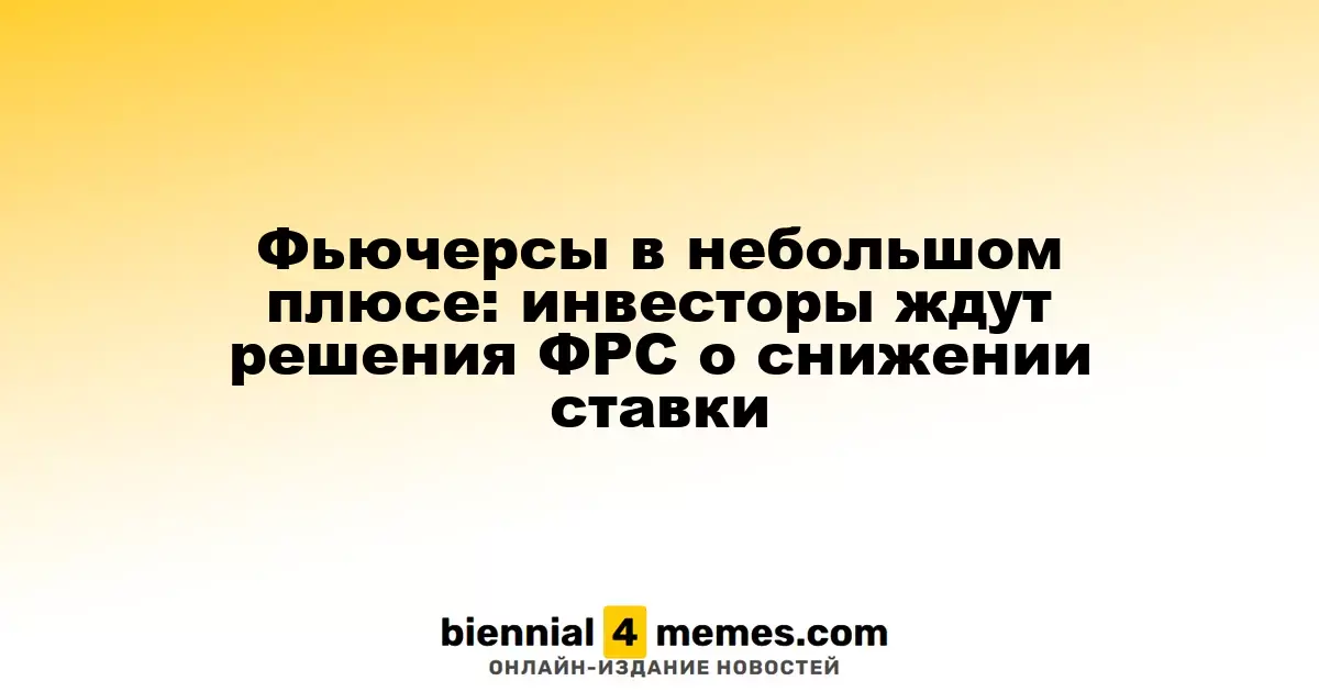Фьючерсы демонстрируют небольшой рост: инвесторы ожидают решения ФРС по ставкам