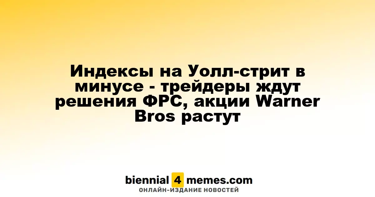 Индексы на Уолл-стрит в минусе - трейдеры ждут решения ФРС, акции Warner Bros растут