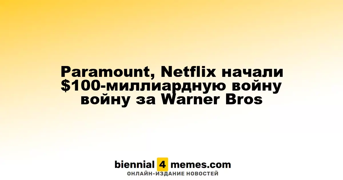 Paramount и Netflix начали борьбу за Warner Bros с предложением на $100 миллиардов