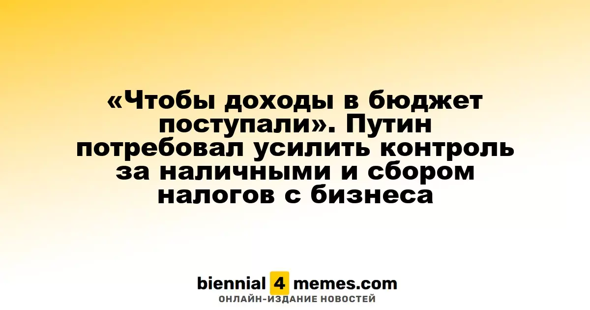 Путин призвал укрепить контроль за наличными и налоговыми сборами для увеличения бюджетных поступлений