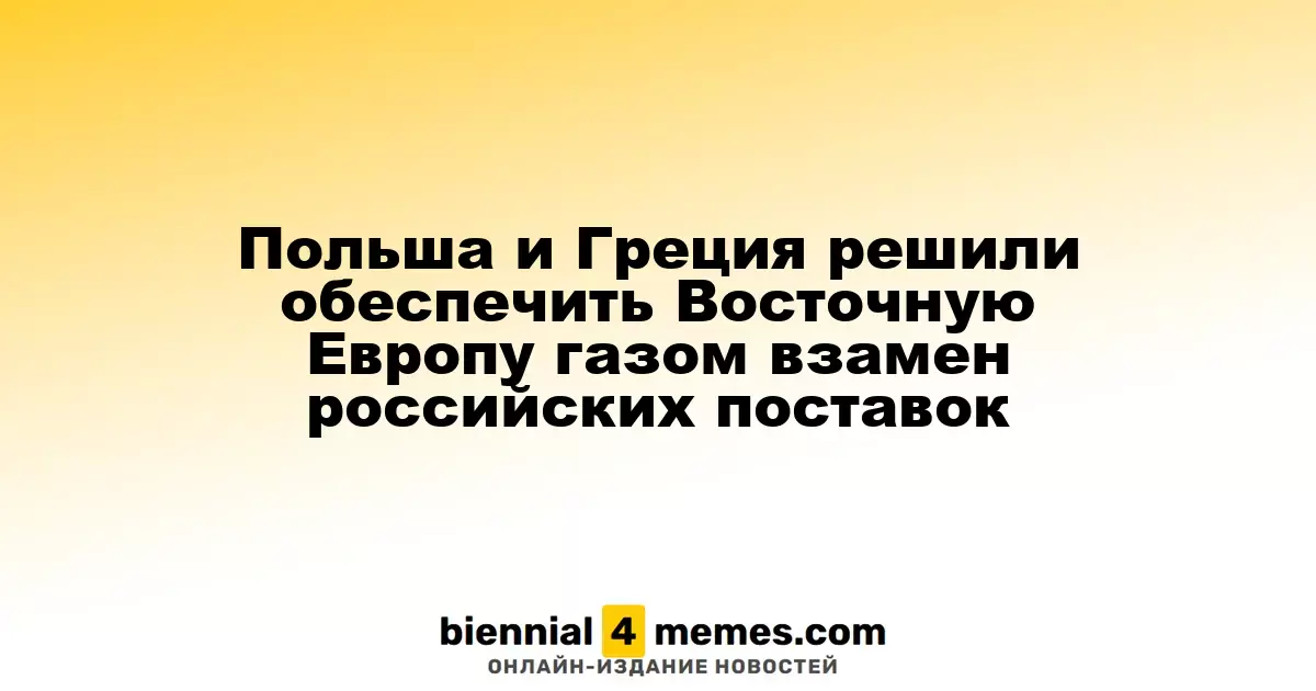 Польша и Греция намерены стать основными поставщиками газа в Восточную Европу, заменив российские источники