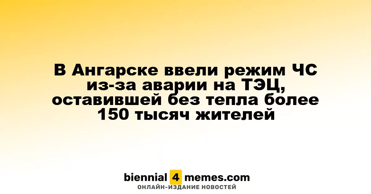 Авария на ТЭЦ в Ангарске привела к введению чрезвычайной ситуации из-за отсутствия отопления у более чем 150 тысяч жителей