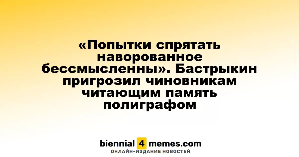 «Скрывать украденное не имеет смысла» — Бастрыкин предупредил чиновников о полиграфе для проверки памяти
