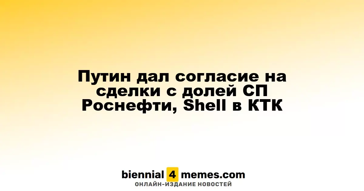 Путин одобрил возможность продажи доли СП Роснефти и Shell в КТК