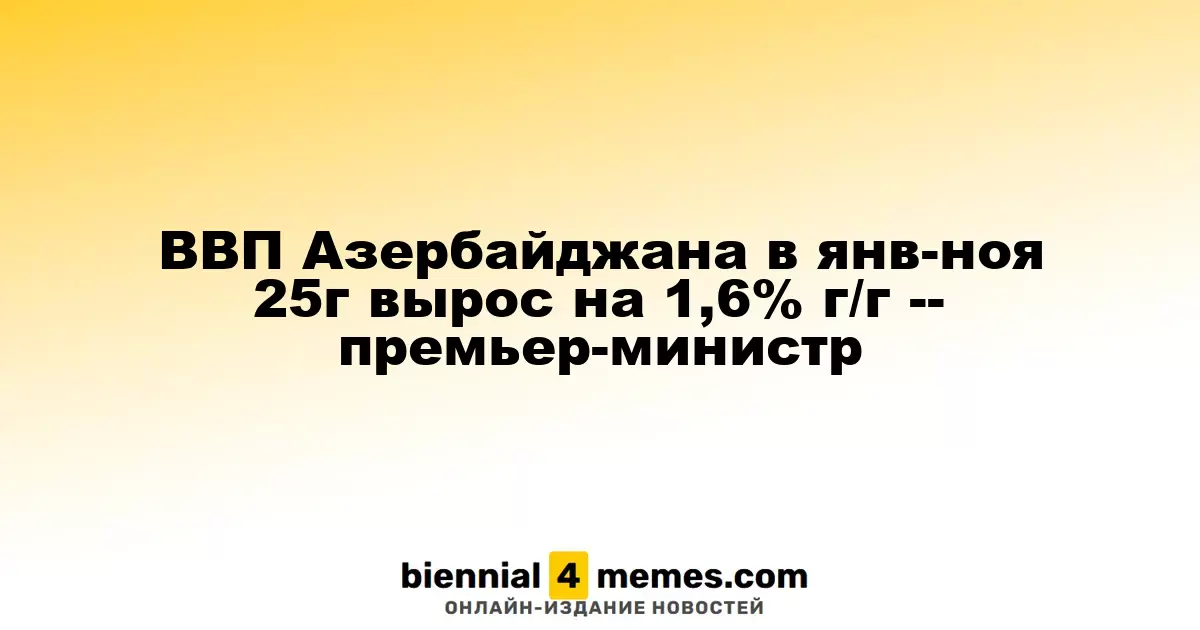 Премьер-министр: ВВП Азербайджана увеличился на 1,6% в период с января по ноябрь 2025 года