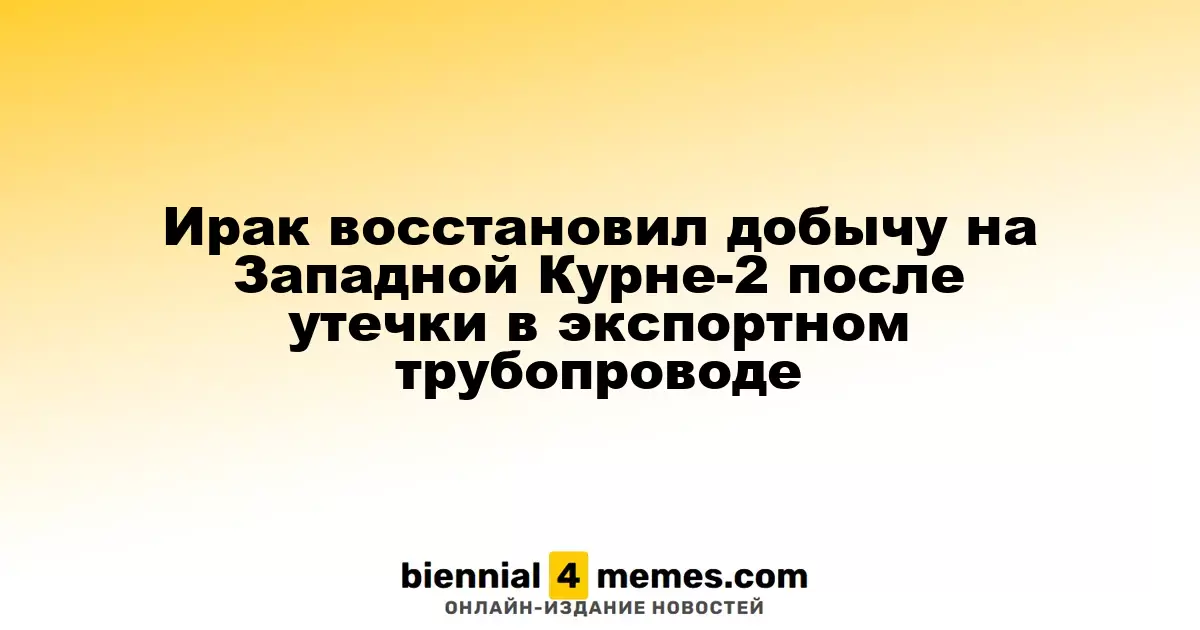 Ирак возобновил нефтедобычу на Западной Курне-2 после устранения утечки в экспортном трубопроводе
