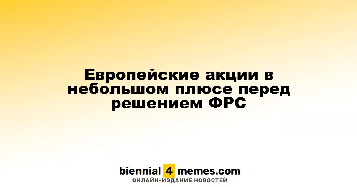 Европейские фондовые рынки слегка поднимаются перед заседанием ФРС
