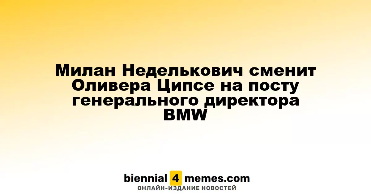 Милан Неделькович займет пост CEO BMW вместо Оливера Ципсе