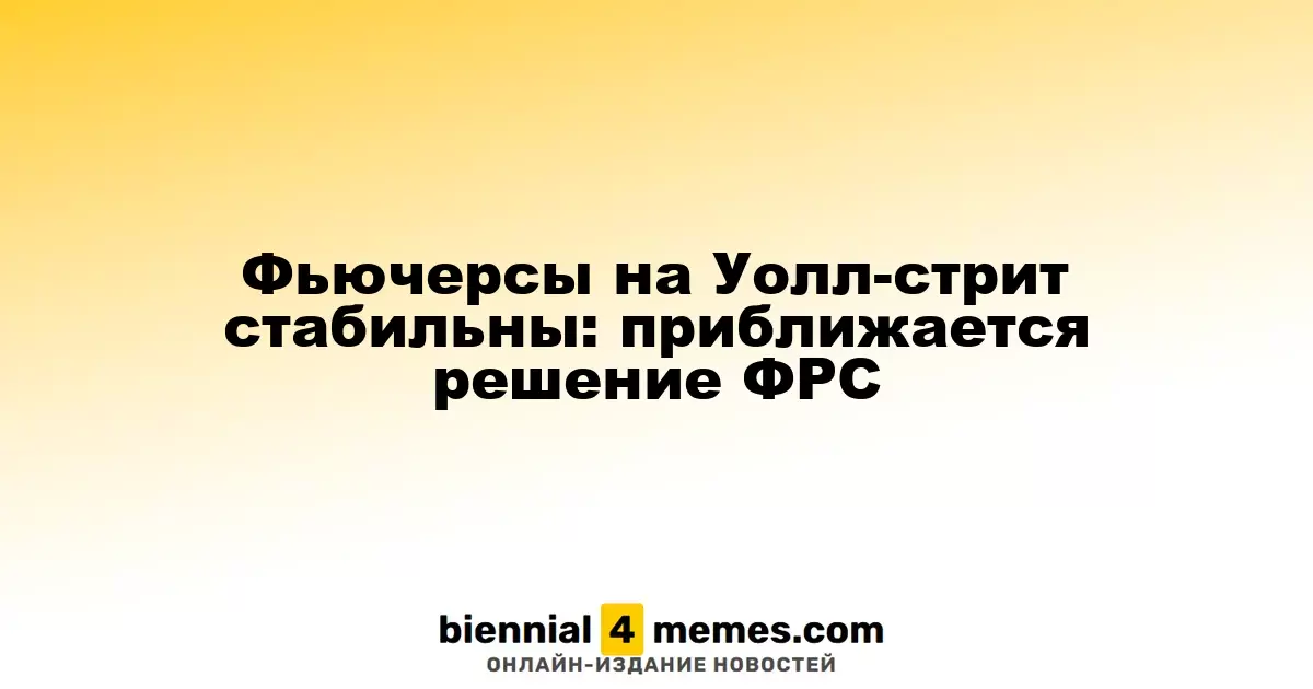 Фьючерсы на фондовом рынке остаются неизменными: решение ФРС на подходе