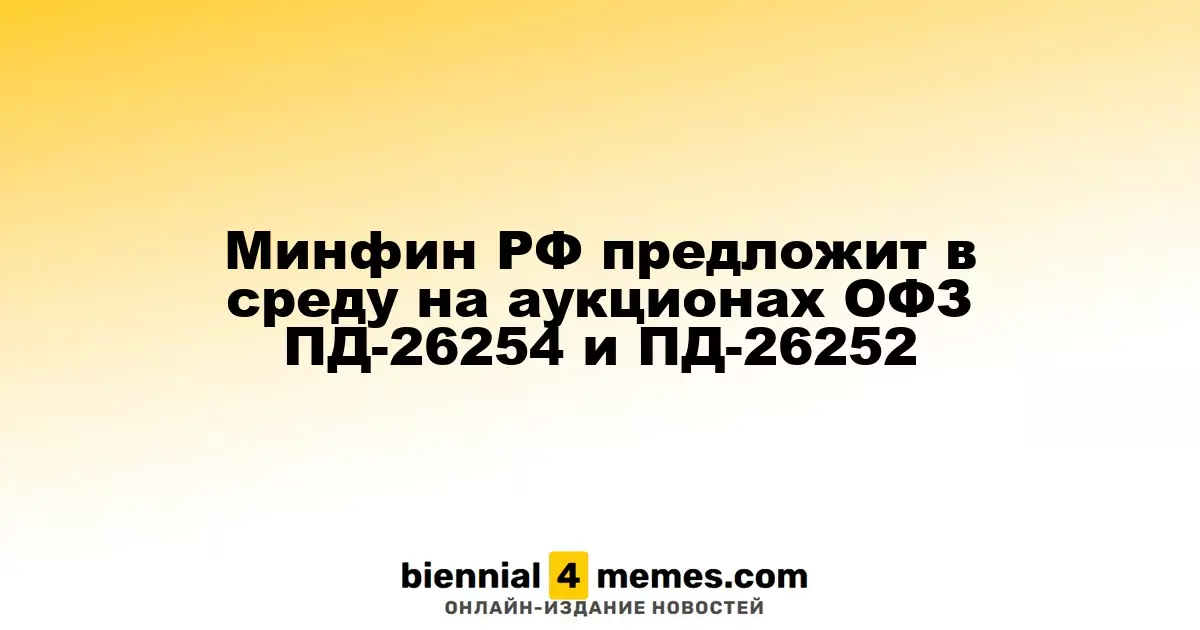 Министерство финансов России проведет аукционы ОФЗ ПД-26254 и ПД-26252 в среду