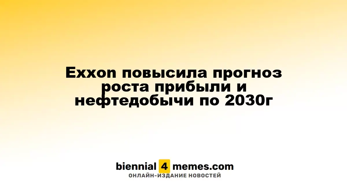 Exxon обновила прогноз по прибыли и объемам добычи нефти до 2030 года
