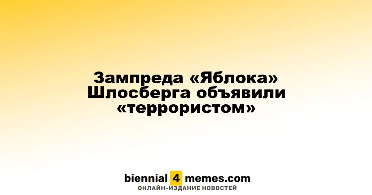 Зампреда «Яблока» Шлосберга объявили «террористом»