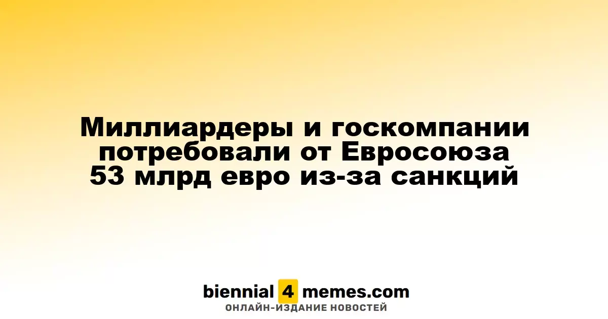 Миллиардеры и госкомпании потребовали от Евросоюза 53 млрд евро из-за санкций