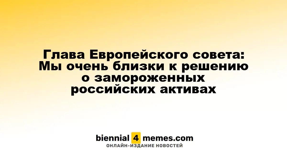 Председатель Европейского совета: Мы на пороге решения по замороженным активам России