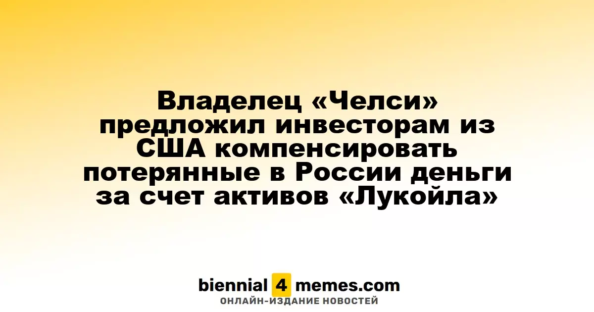 Владелец «Челси» предложил инвесторам из США компенсировать потерянные в России деньги за счет активов «Лукойла»