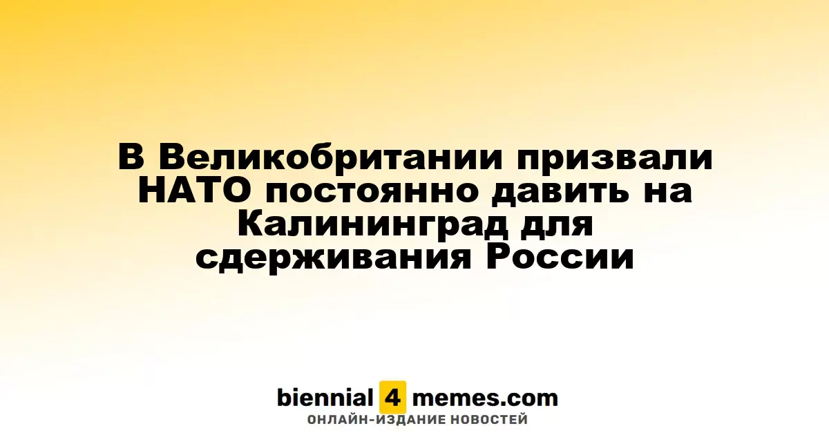 В Великобритании предложили НАТО усиливать давление на Калининград для сдерживания России