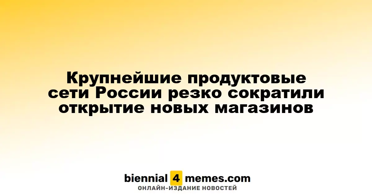 Крупнейшие продуктовые сети России значительно уменьшили темпы открытия новых магазинов