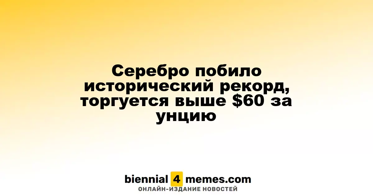 Серебро достигло исторического максимума, превысив $60 за унцию