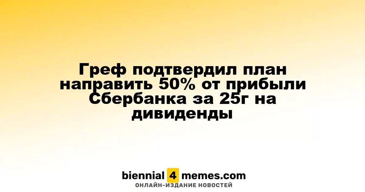 Греф анонсировал намерение выделить 50% прибыли Сбербанка за 2025 год на дивидендные выплаты