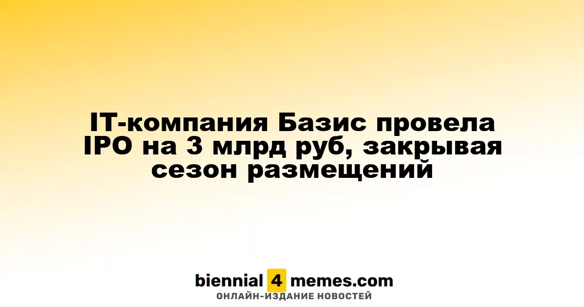 Компания Базис успешно провела IPO на сумму 3 миллиарда рублей, завершая сезон размещений