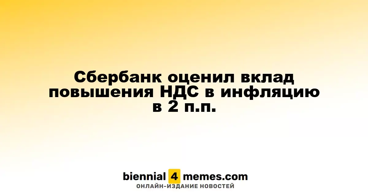 Сбербанк оценил вклад повышения НДС в инфляцию в 2 п.п.