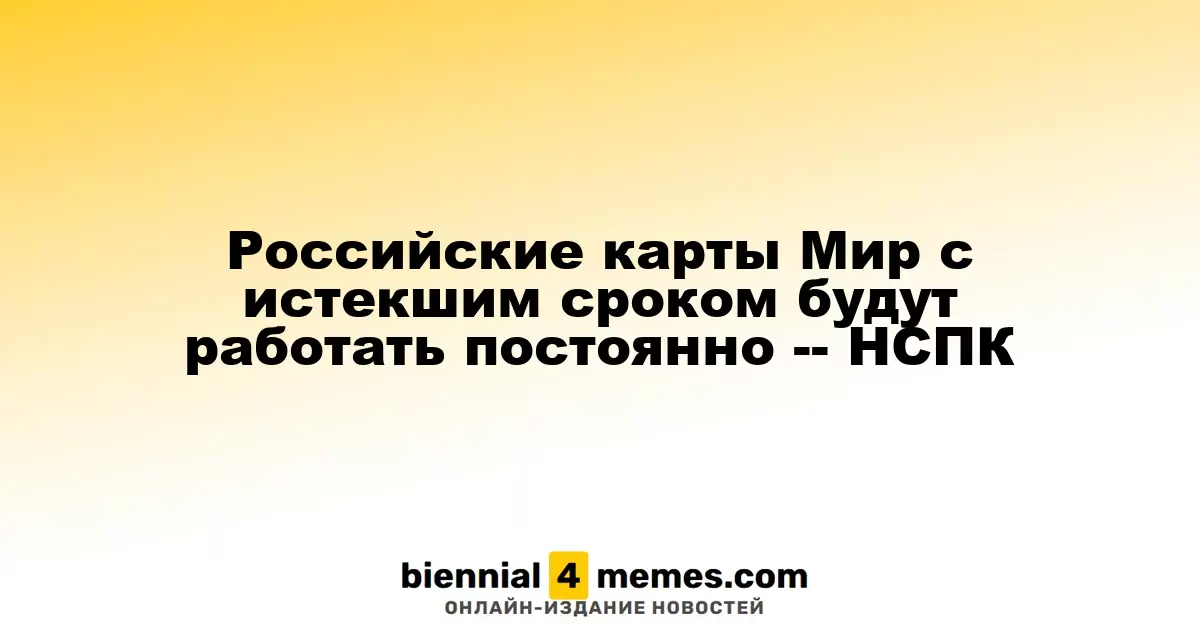 Российские карты Мир с истекшим сроком будут работать постоянно -- НСПК