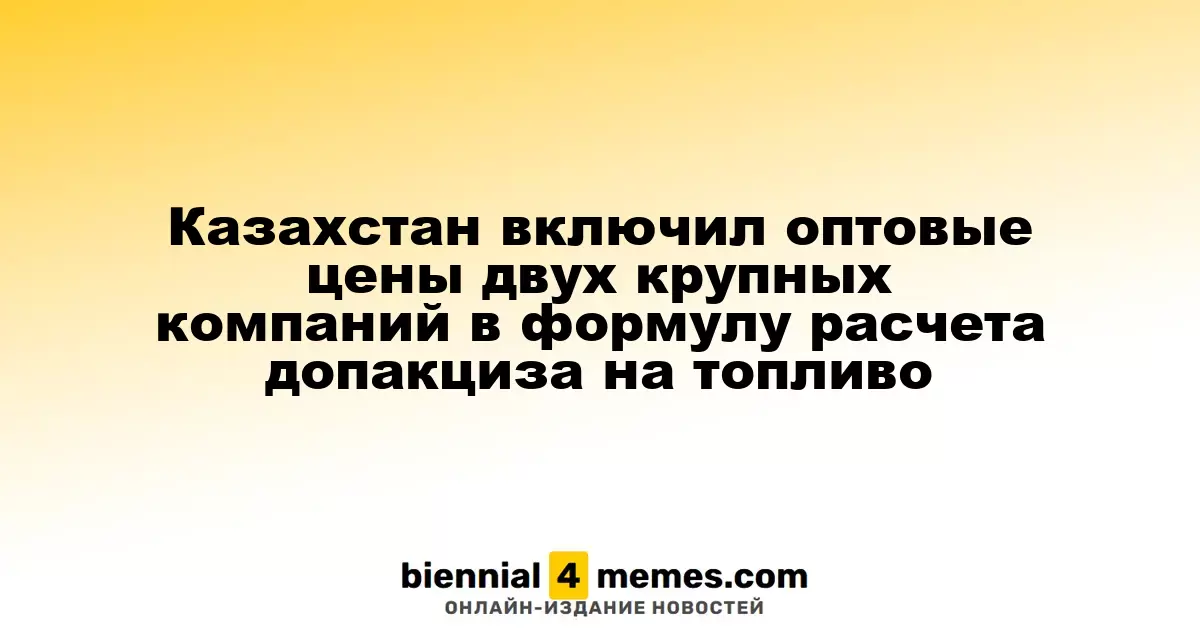 Казахстан обновляет формулу расчета дополнительного акциза на топливо с учетом цен двух крупных компаний