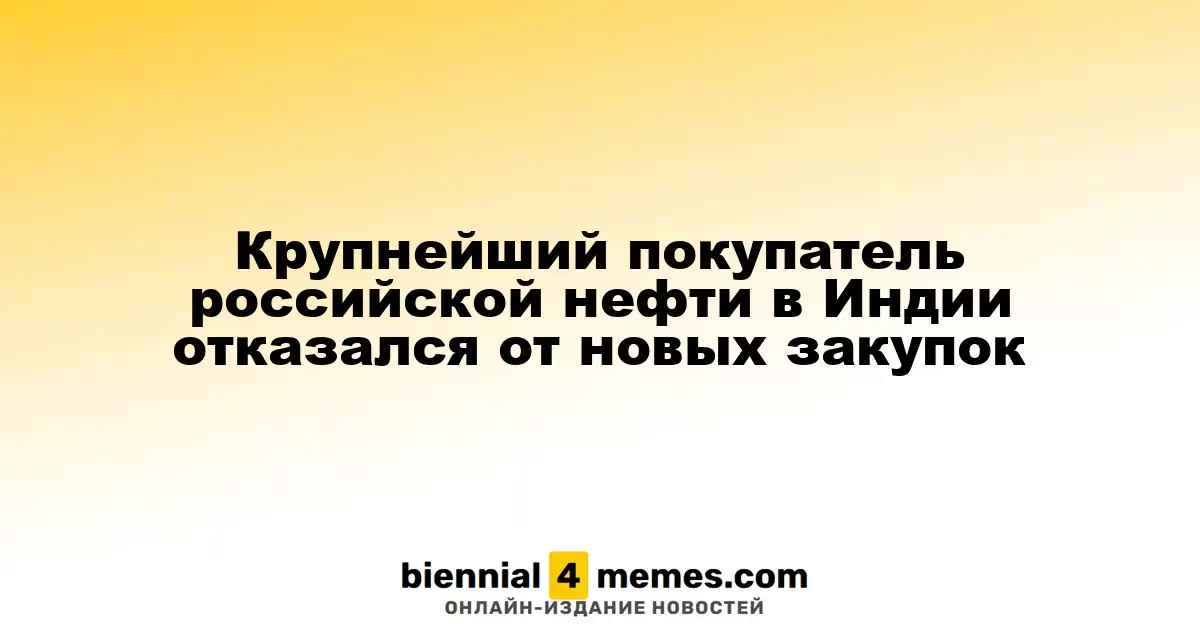 Крупнейший покупатель российской нефти в Индии отказался от новых закупок
