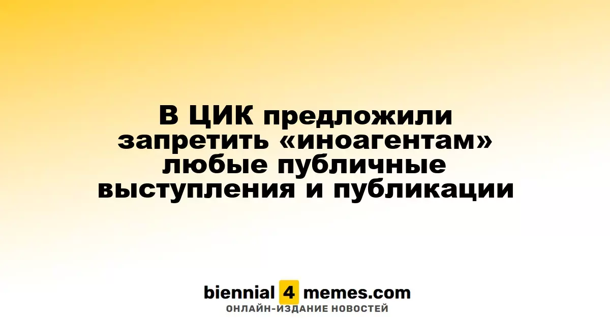 ЦИК предложил ограничить «иноагентов» в публичной деятельности и публикациях