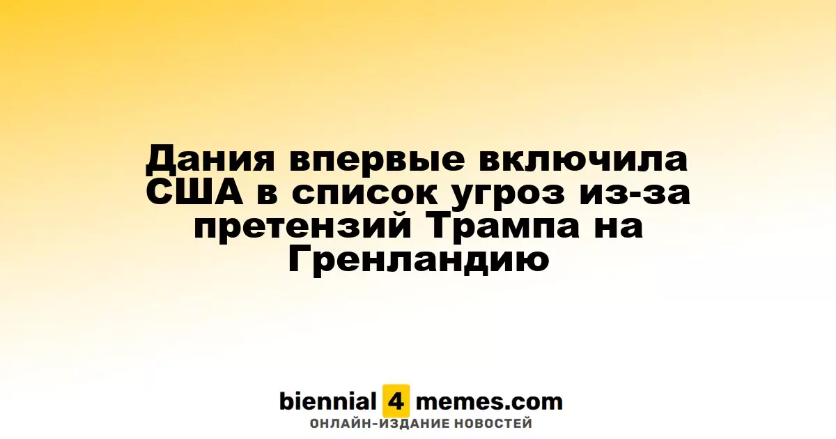 Дания впервые внесла США в список угроз из-за амбициозных планов Трампа в отношении Гренландии