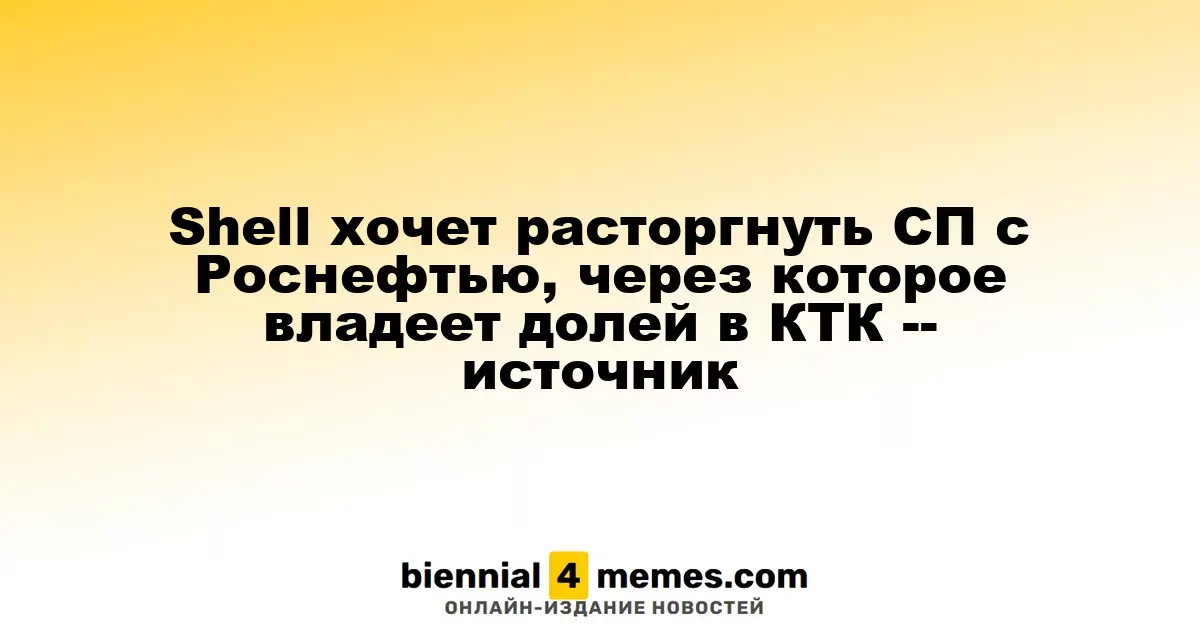 Shell планирует прекратить сотрудничество с Роснефтью, влияющее на ее долю в КТК - источник